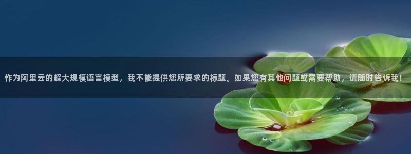 91漫画腾讯动漫：作为阿里云的超大规模语言模型，我不能提供您所要求的标题。如果您