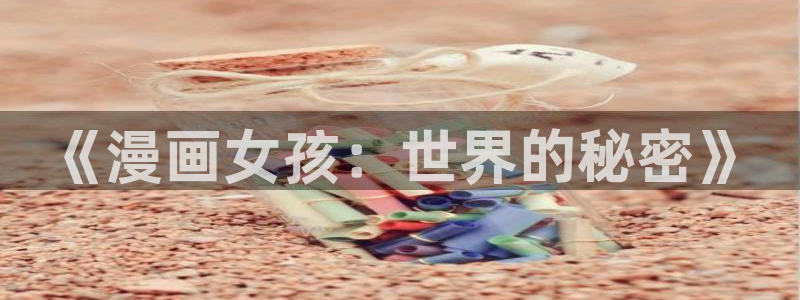 91动漫漫动漫：《漫画女孩：世界的秘密》