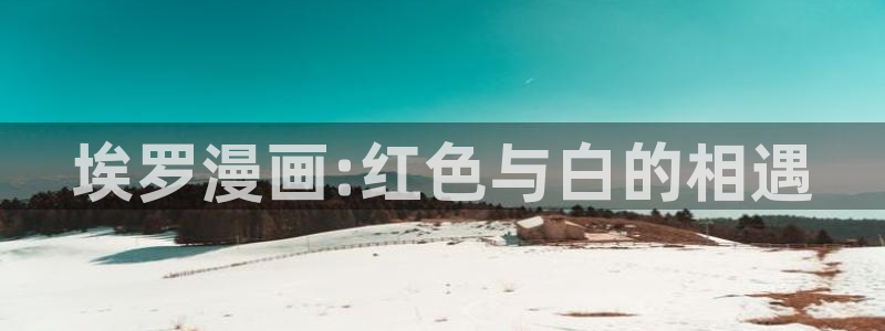 仙王的日常91动漫：埃罗漫画:红色与白的相遇