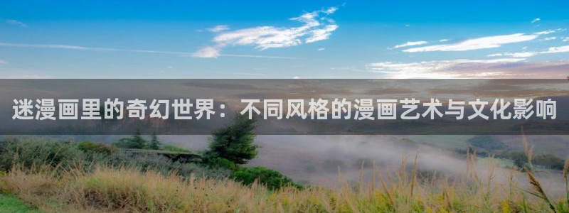 91漫画下载aPP：迷漫画里的奇幻世界：不同风格的漫画艺术与文化影响