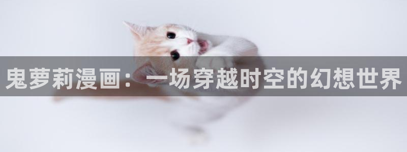 扑杀天使91动漫：鬼萝莉漫画：一场穿越时空的幻想世界