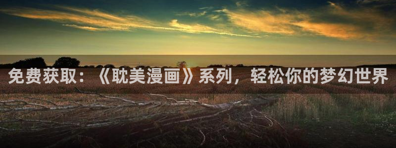 浪漫杀手91动漫：免费获取：《耽美漫画》系列，轻松你的梦幻世界